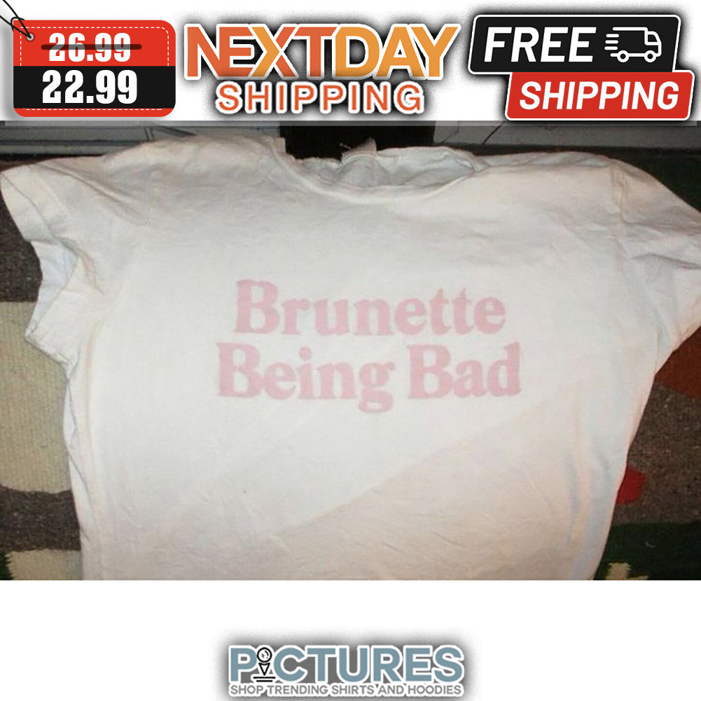 Brunette Being Bad shirt