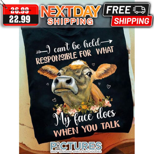 Cow I Can't Be Held Responsible For What My Face Does When You Talk shirt