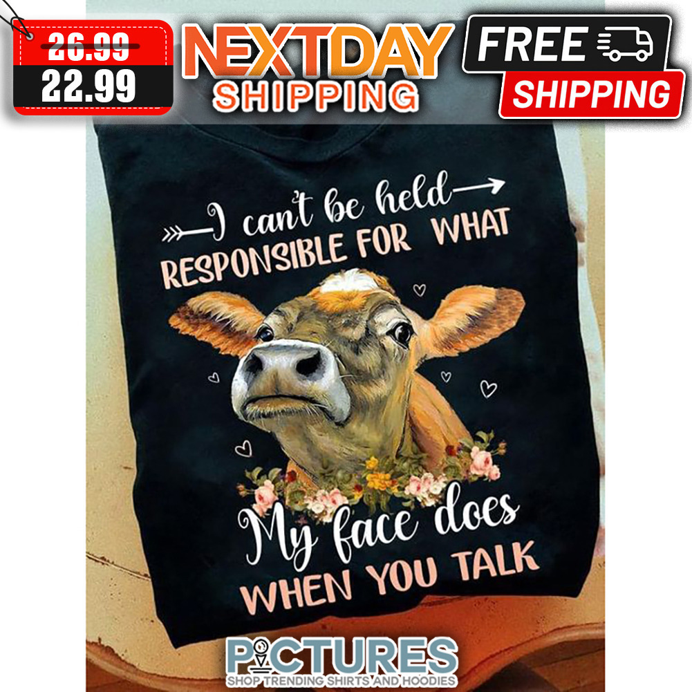 Cow I Can't Be Held Responsible For What My Face Does When You Talk shirt