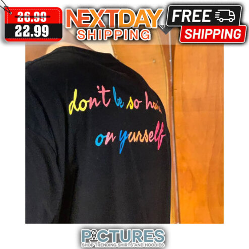 Don't Be So Hard On Yourself shirt