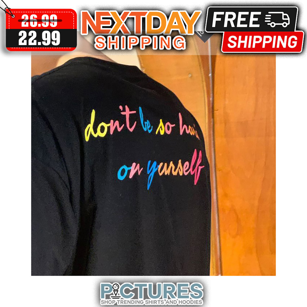 Don't Be So Hard On Yourself shirt