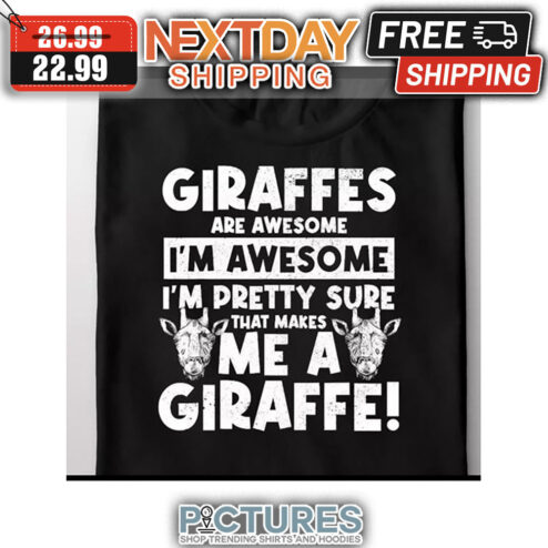 Giraffes Are Awesome I'm Awesome I'm Pretty Sure That Makes Me A Giraffe shirt