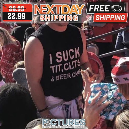 I Suck Tit Clits And Beer Cans shirt