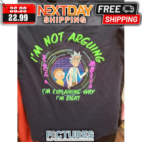 Rick And Morty I'm Not Arguing I'm Explaining Why I'm Right shirt