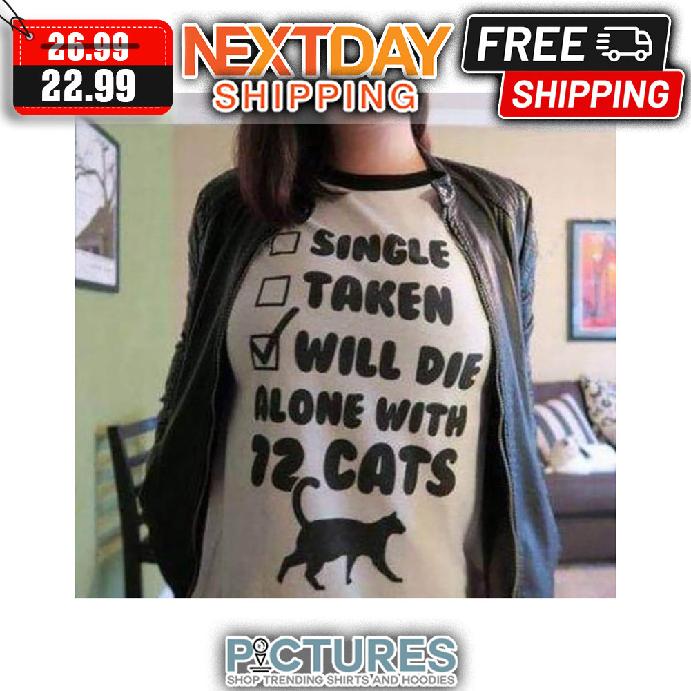 Single Taken Will Die Alone With 12 Cats shirt