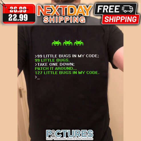 99 Little Bugs In My Code 99 Little Bugs Take One Down Patch It Around 127 Little Bugs In My Code shirt