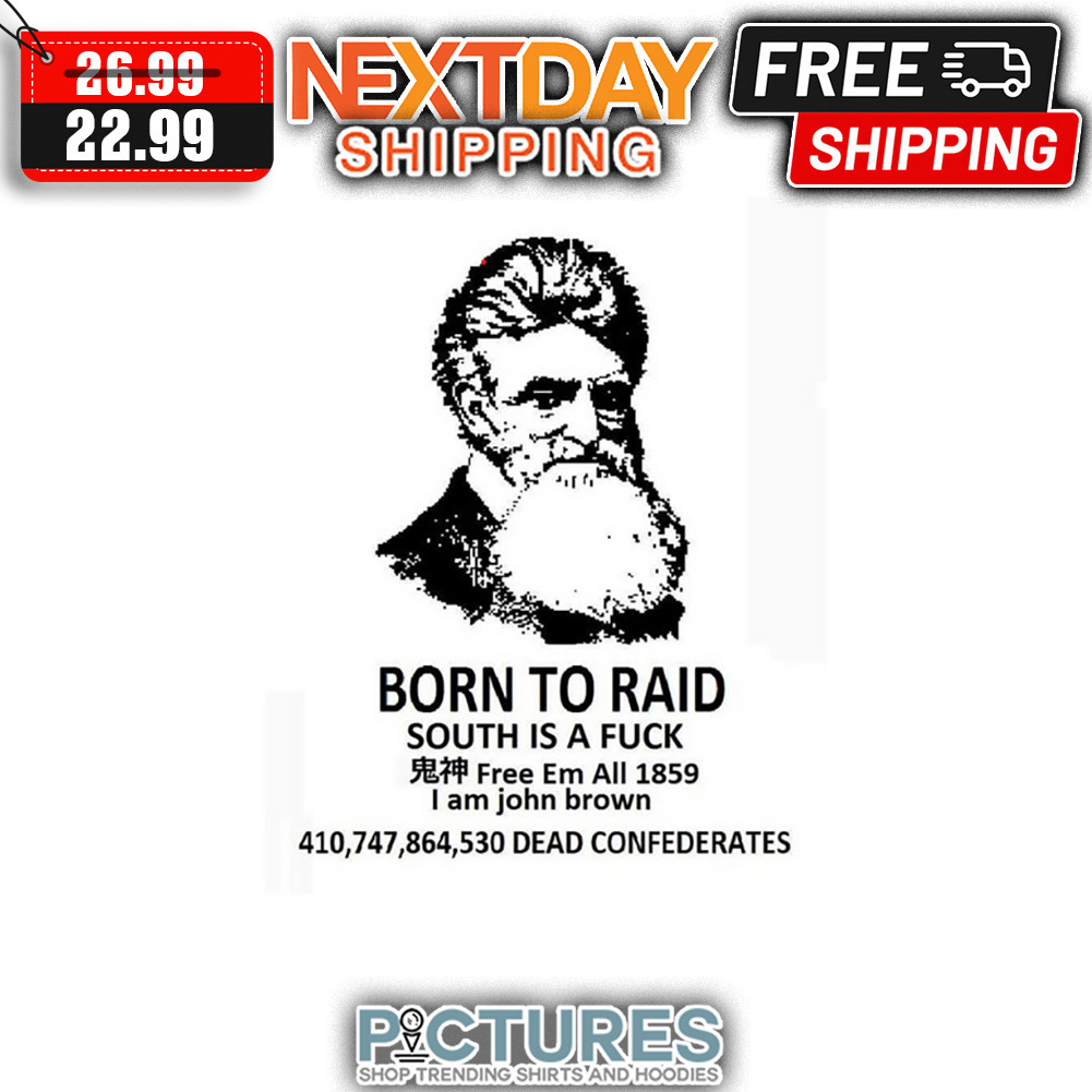Born To Raid South Is A Fuck Free Em All 1859 I Am John Brown 410 747 864 530 Dead Confederates shirt