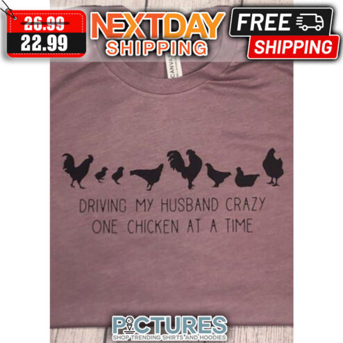 Chickens Driving My Husband Crazy One Chicken At A Time shirt