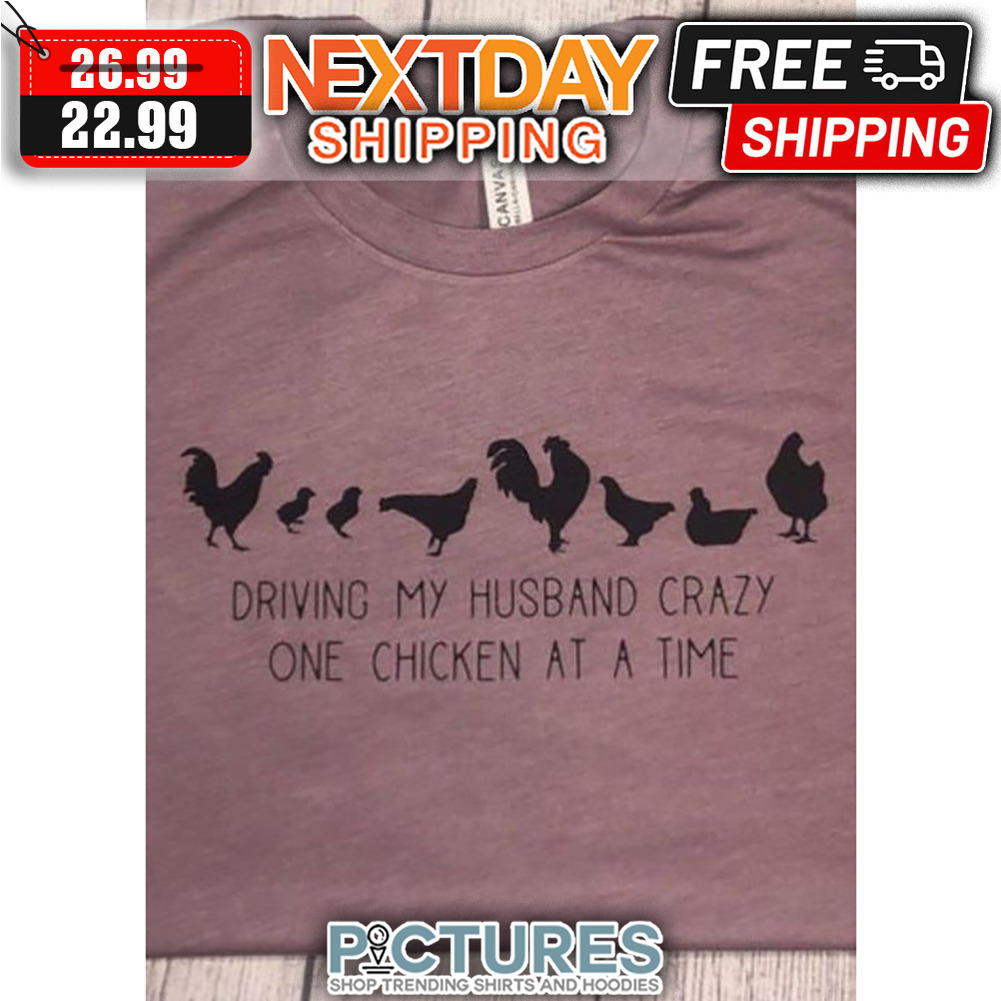 Chickens Driving My Husband Crazy One Chicken At A Time shirt