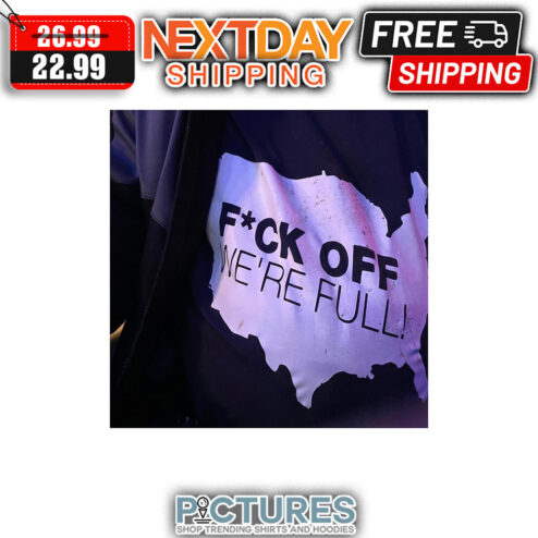 Fuck Off We're Full shirt