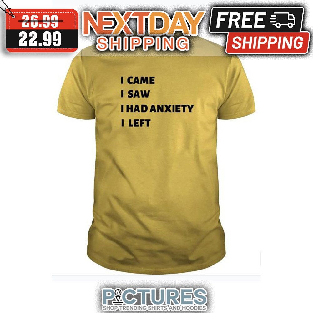 I Came I Saw I Had Anxiety I Left shirt