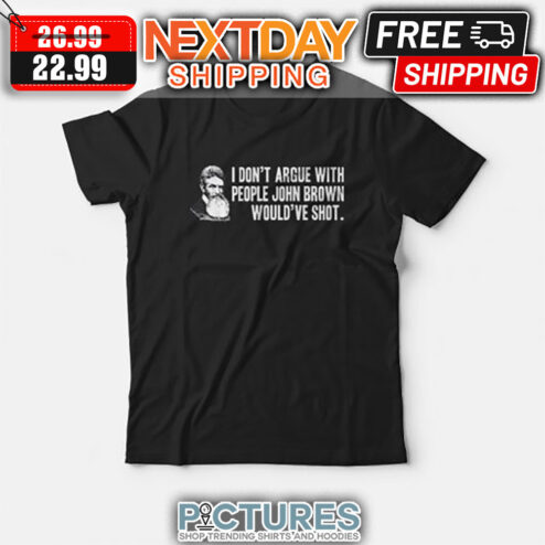 I Don’t Argue With People John Brown Would Have Shot shirt
