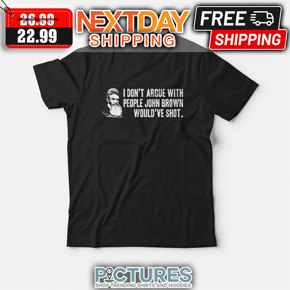 I Don’t Argue With People John Brown Would Have Shot shirt