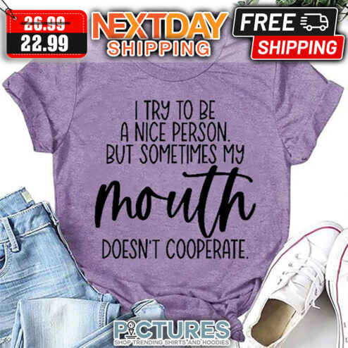 I Try To Be A Nice Person But Sometimes My Mouth Doesn't Cooperate shirt