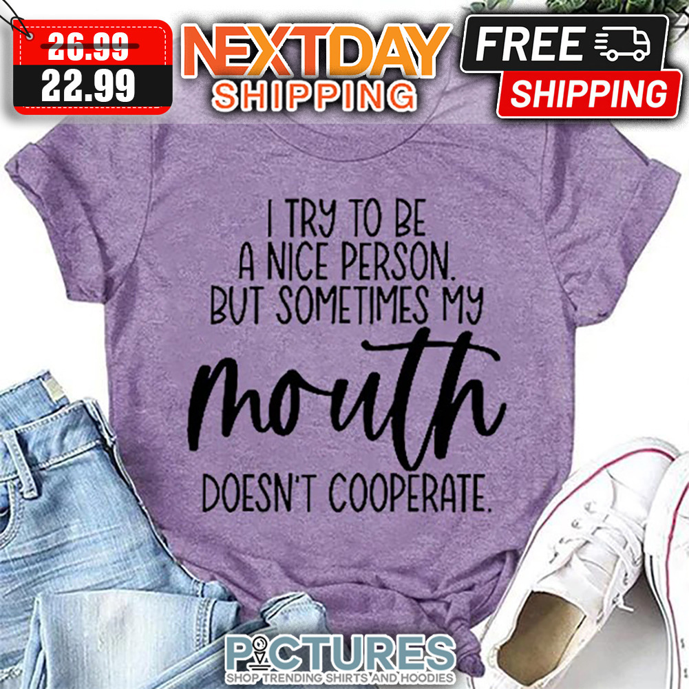 I Try To Be A Nice Person But Sometimes My Mouth Doesn't Cooperate shirt