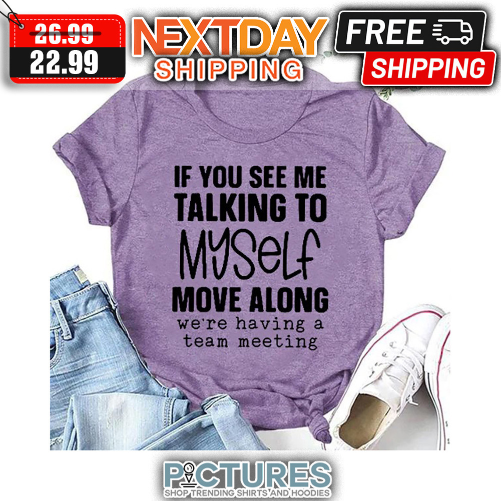 If You See Me Talking To Myself Move Along We're Having A Team Meeting shirt