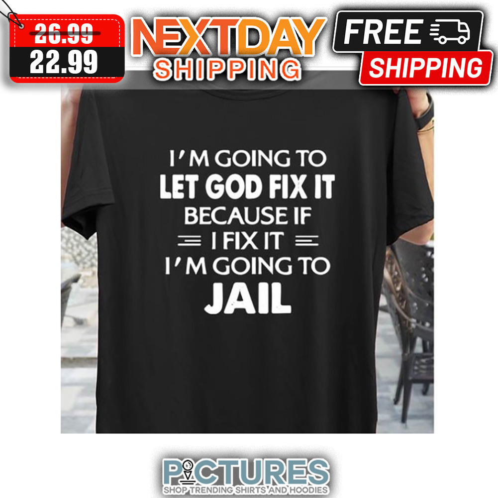 I'm Going To Let God Fix It Because If I Fix It I'm Going To Jail Vintage shirt