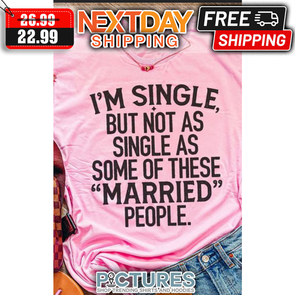 I'm Single But Not As Single As Some Of These Married People shirt