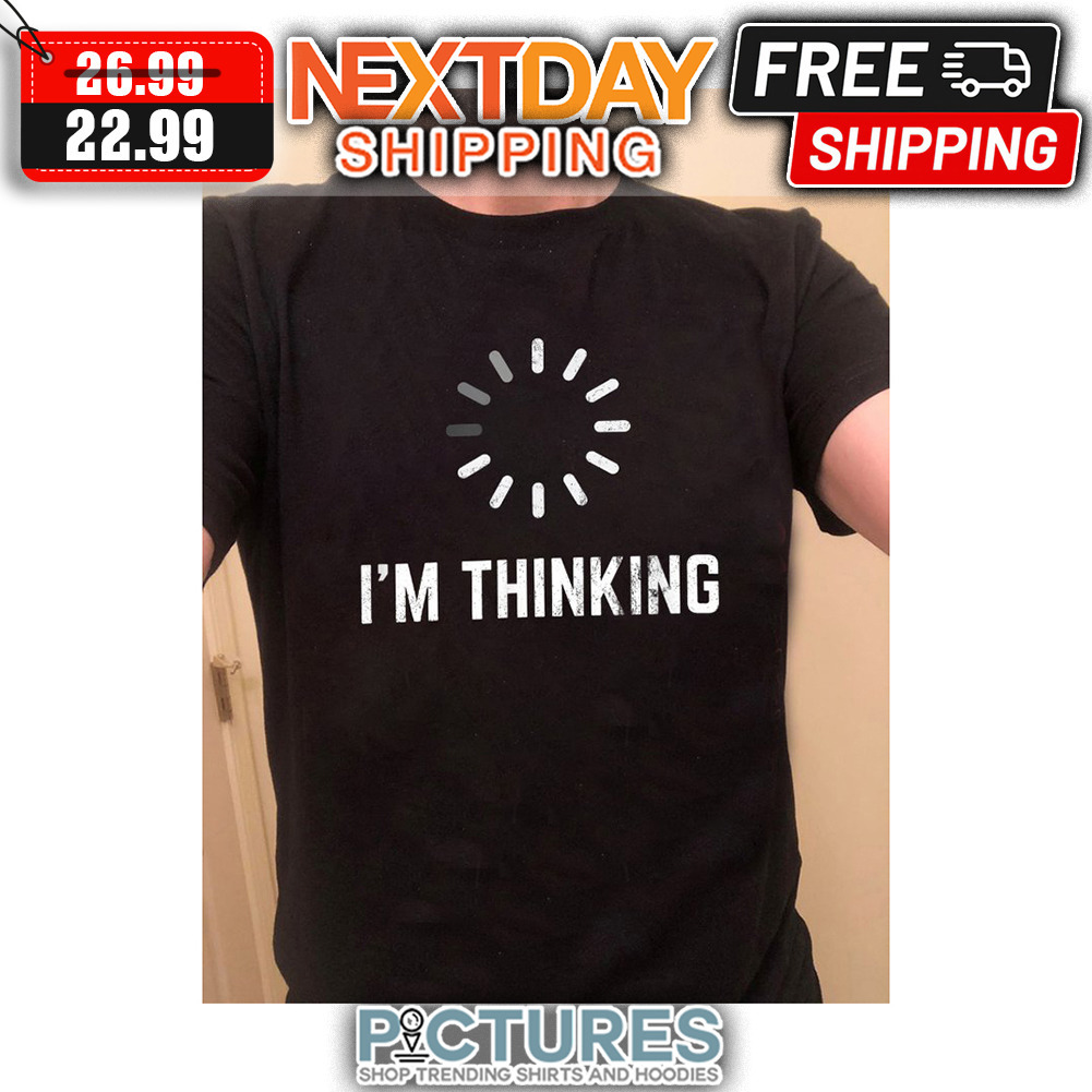 Loading I'm Thinking shirt