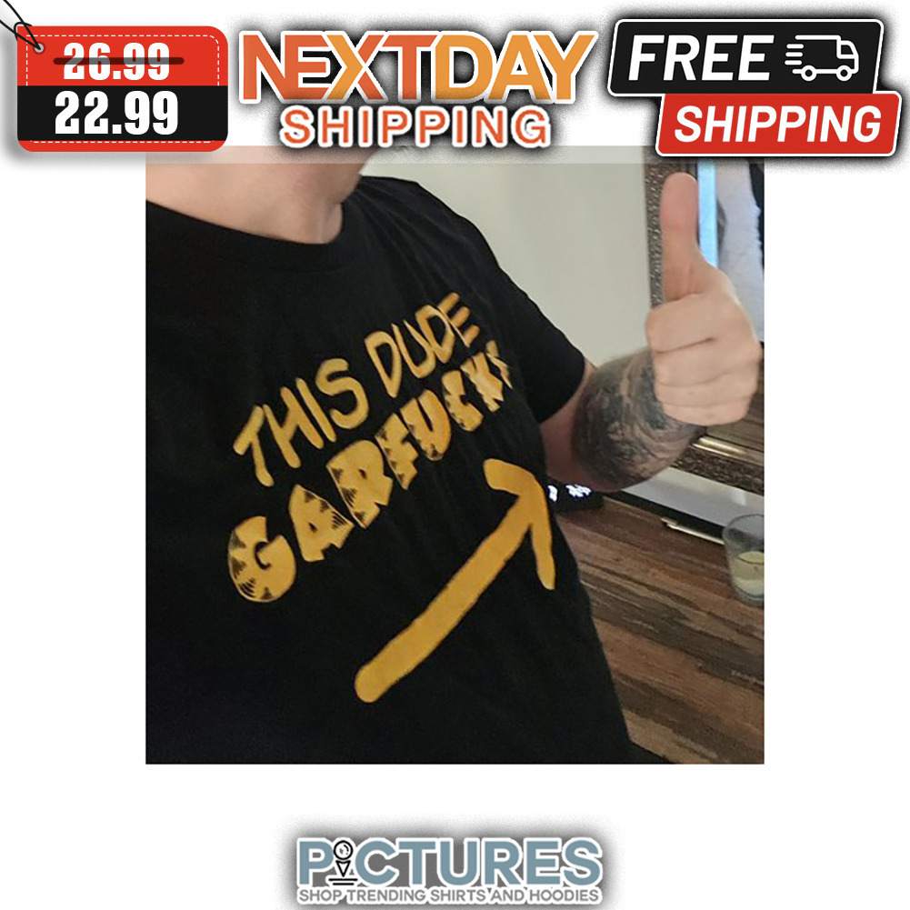 This Dude Garfucks shirt