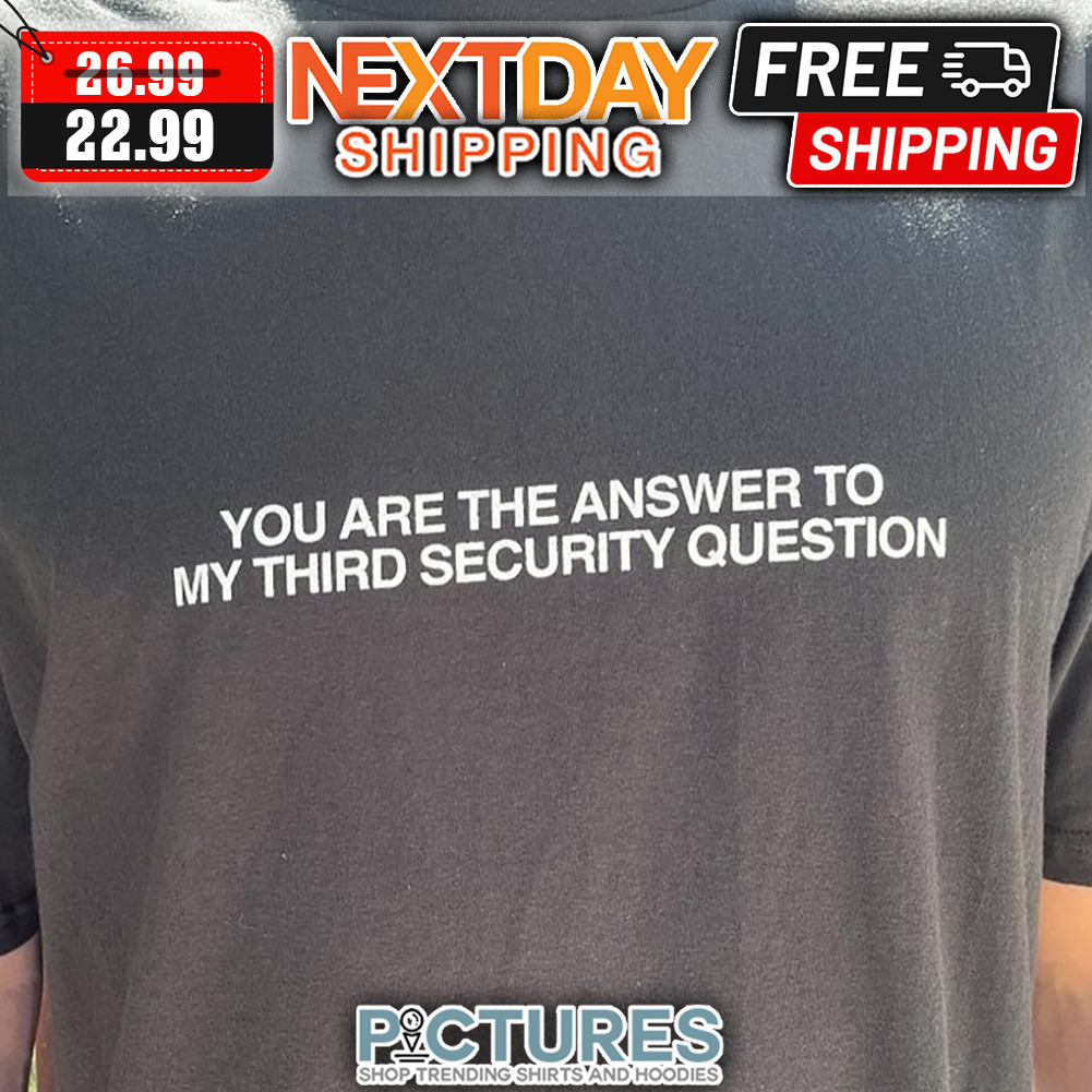 You Are The Answer To My Third Security Question shirt