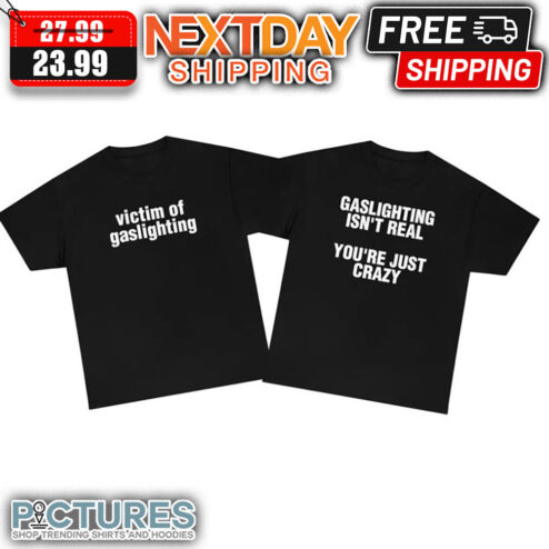 Victim Of Gaslighting Gaslighting Isn't Real You're Just Crazy shirt
