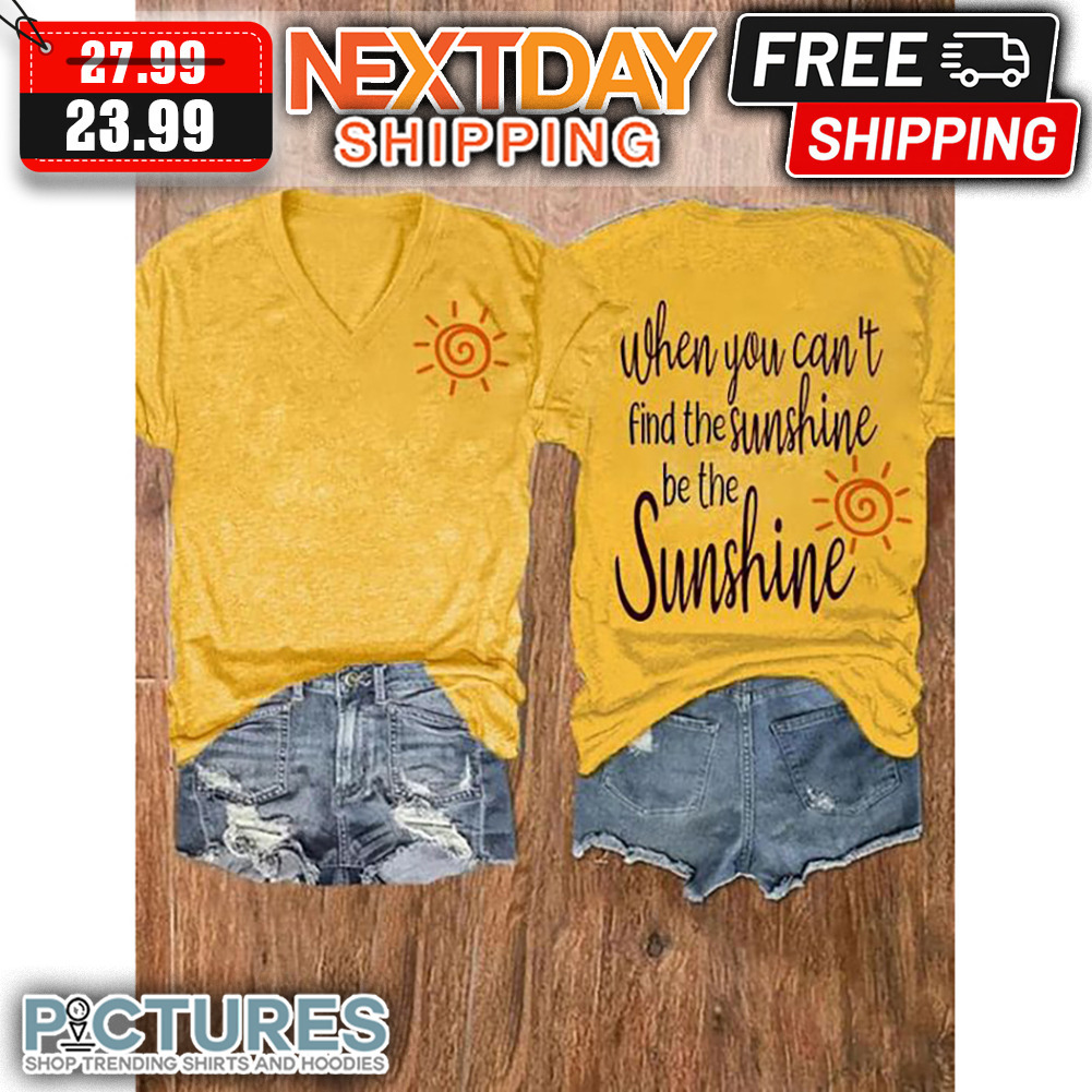 When You Can't Find The Sunshine Be The Sunshine shirt