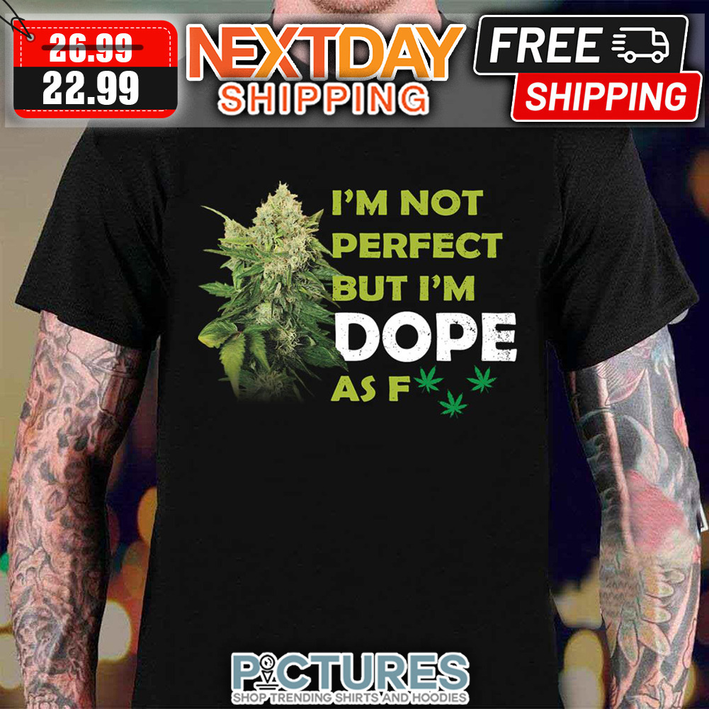 I’m Not Perfect But I’m Dope Af Weed Stoner Happy 420 shirt