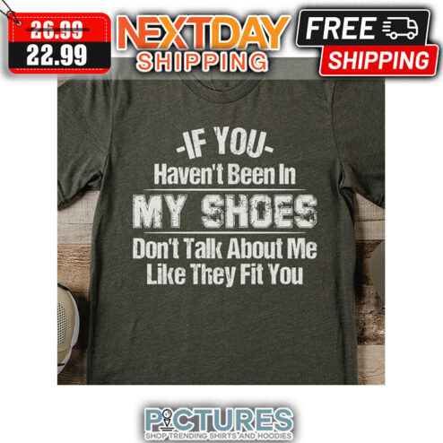 If You Haven't Been In My Shoes Don't Talk About Me Like They Fit You Vintage shirt