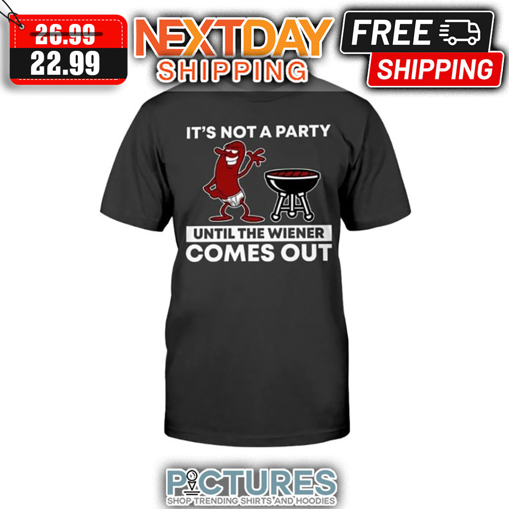 It's Not A Party Until The Wiener Comes Out shirt