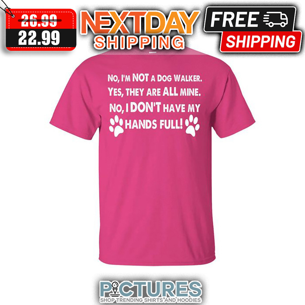 No I'm Not A Dog Walker Yes They Are All Mine No I Don't Have My Hands Full shirt