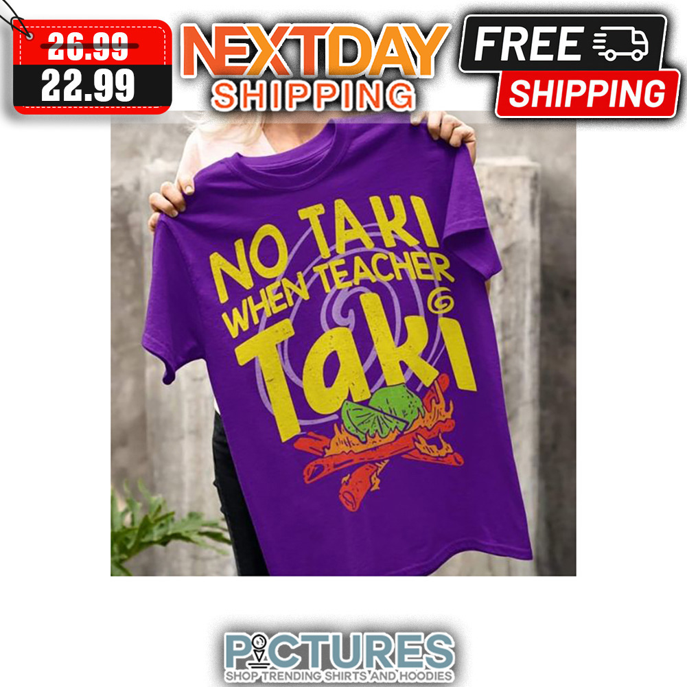 No Taki When Teacher Taki shirt