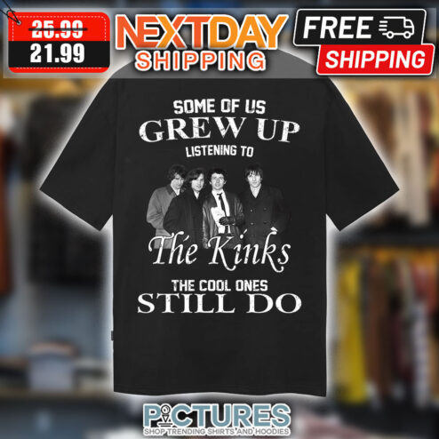Some Of Us Grew Up Listening To The Kinks The Cool Ones Still Do shirt