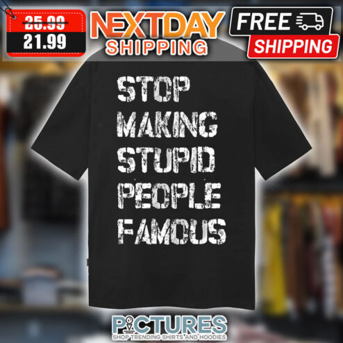 Stop Making Stupid People Famous shirt