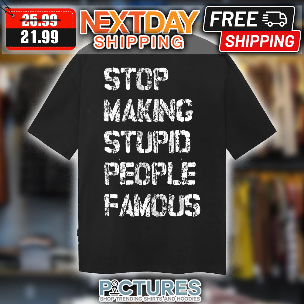 Stop Making Stupid People Famous shirt