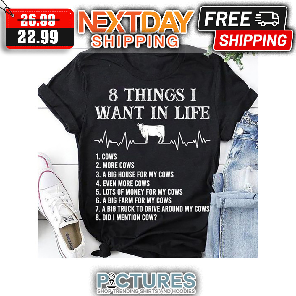 8 Things I Want In Life Cows More Cows A Big House For My Cows Even More Cows Lost Of Money For My Cows A Big Farm For My Cows A Big Truck To Drive Around My Cows Did I Mention Cow shirt