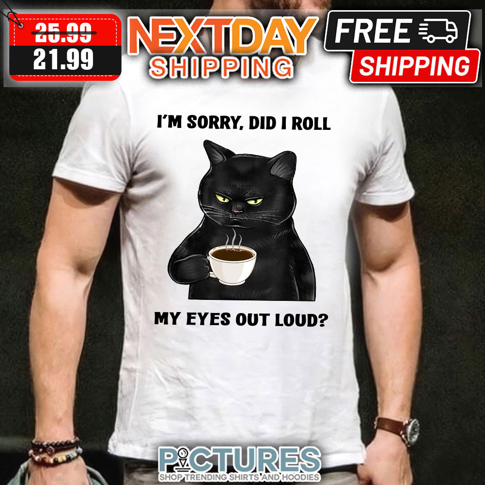 Black Cat Coffee Lover I’m Sorry Did I Roll My Eyes Out Loud Shirt