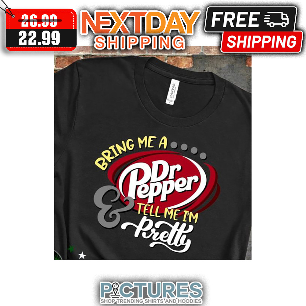 Bring Me A Dr Pepper ' Yell Me I'm Pretty shirt