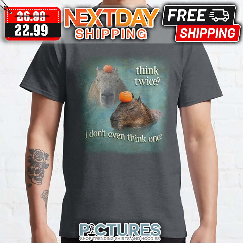 Capybara Think Twice I Don't Even Think Once shirt