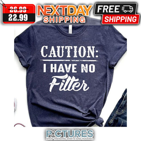 Caution I Have No Filter shirt