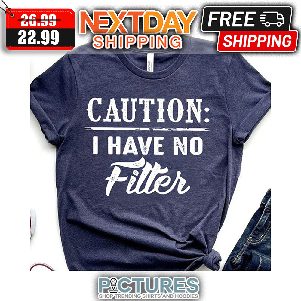 Caution I Have No Filter shirt