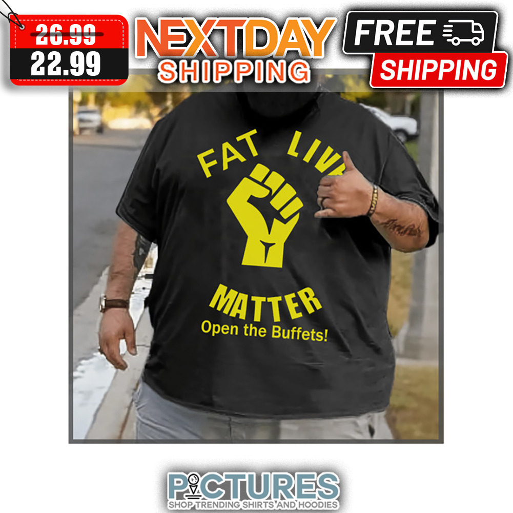 Fat Live Matter Open The Buffets shirt