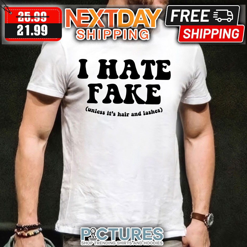 I Hate Fake Unless It’s Hair And Lashes shirt