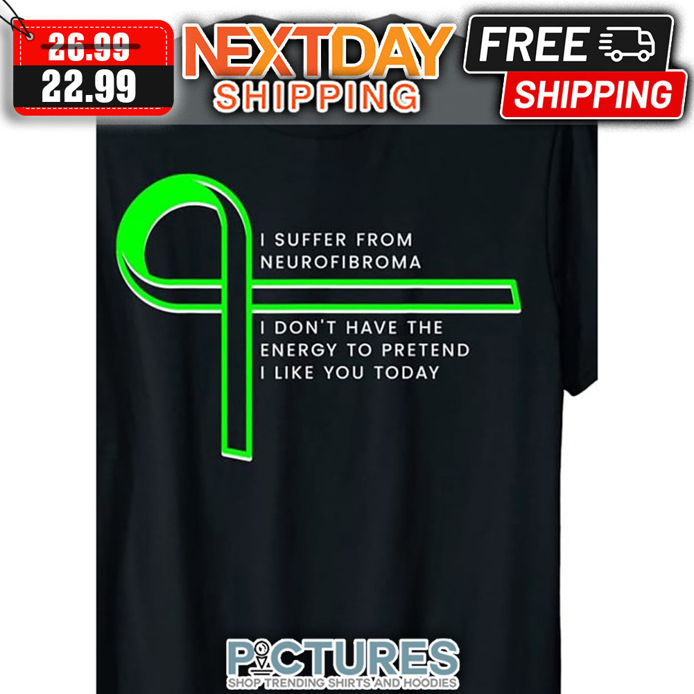 I Suffer From Neurofibroma I Don't Have The Energy To Pretend I Like You Today shirt