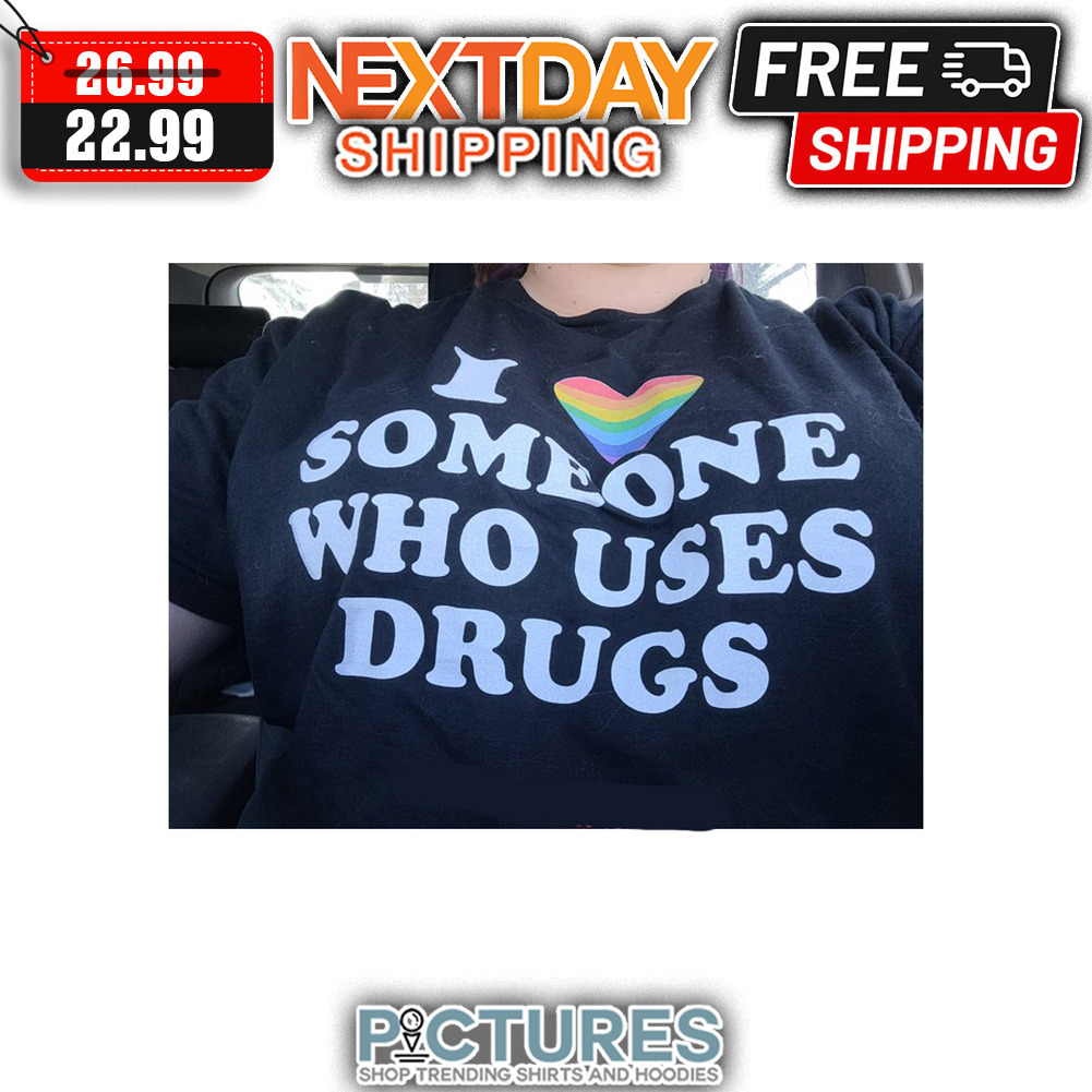 I Love Someone Who Uses Drugs LGBTQ shirt