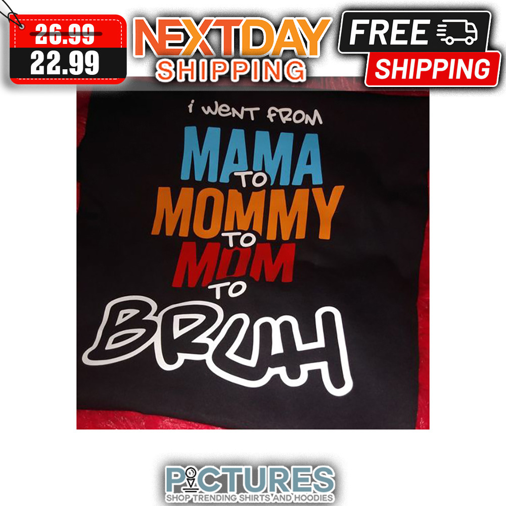 I Went From Mama To Mommy To Mom To Bruh shirt