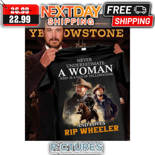 Never Underestimate A Woman Who Is Fan Of Yellowstone And Loves Rip Wheeler shirt