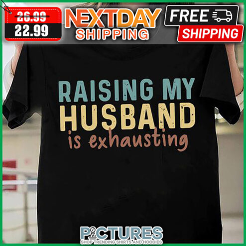 Raising My Husband Is Exhausting shirt