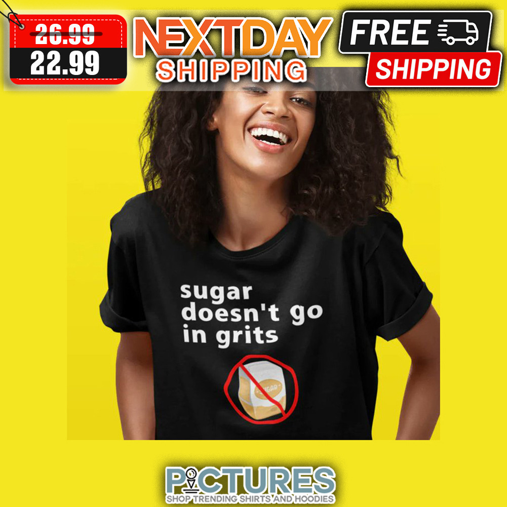 Sugar Doesn't Go In Grits shirt
