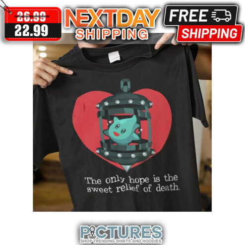 The Only Hope Is The Sweet Relief Of Death shirt